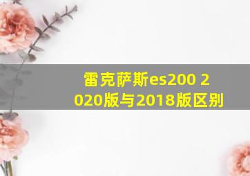 雷克萨斯es200 2020版与2018版区别